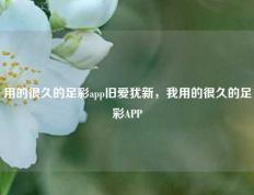用的很久的足彩app旧爱犹新，我用的很久的足彩APP