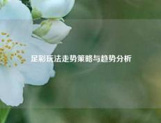 足彩玩法走势策略与趋势分析