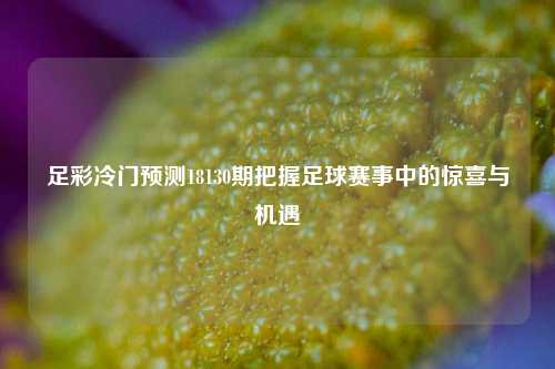 足彩冷门预测18130期把握足球赛事中的惊喜与机遇