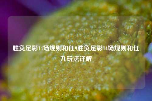 胜负足彩14场规则和任9胜负足彩14场规则和任九玩法详解