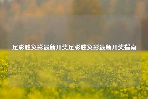 足彩胜负彩最新开奖足彩胜负彩最新开奖指南