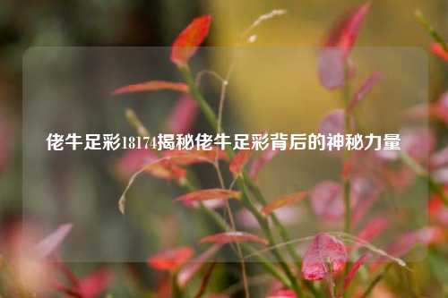 佬牛足彩18174揭秘佬牛足彩背后的神秘力量