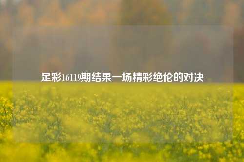 足彩16119期结果一场精彩绝伦的对决