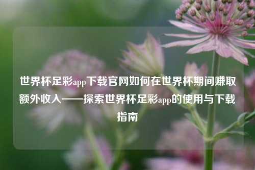世界杯足彩app下载官网如何在世界杯期间赚取额外收入——探索世界杯足彩app的使用与下载指南