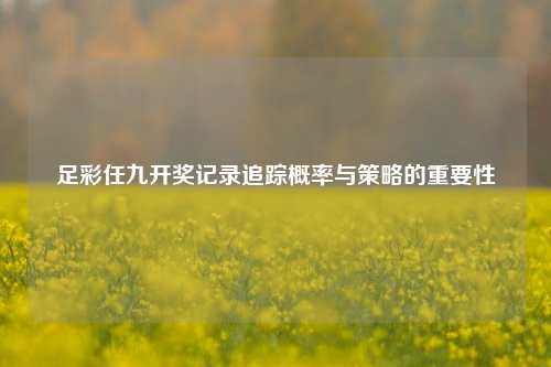 足彩任九开奖记录追踪概率与策略的重要性