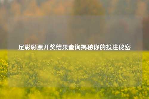足彩彩票开奖结果查询揭秘你的投注秘密