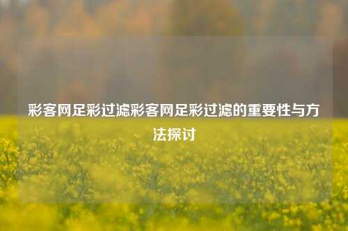 彩客网足彩过滤彩客网足彩过滤的重要性与方法探讨