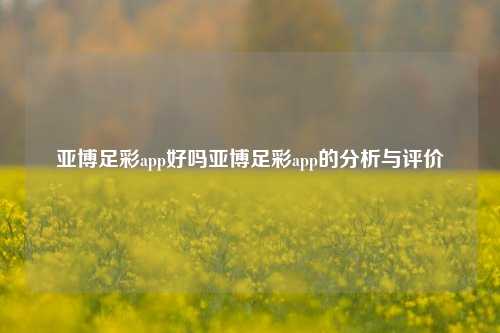 亚博足彩app好吗亚博足彩app的分析与评价