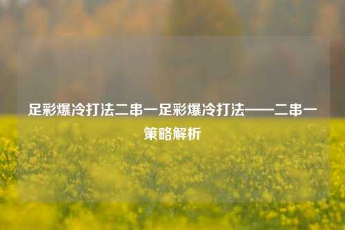 足彩爆冷打法二串一足彩爆冷打法——二串一策略解析