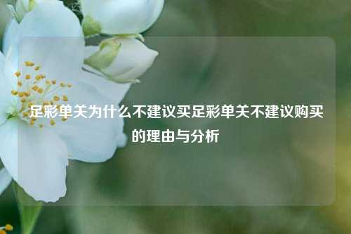 足彩单关为什么不建议买足彩单关不建议购买的理由与分析