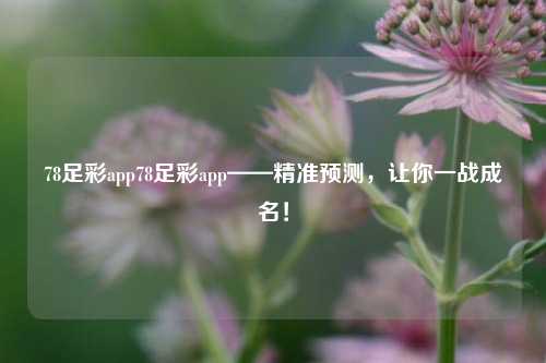 78足彩app78足彩app——精准预测，让你一战成名！