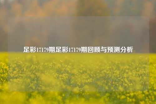 足彩17179期足彩17179期回顾与预测分析