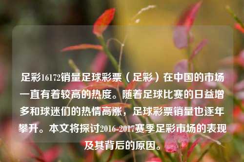 足彩16172销量足球彩票（足彩）在中国的市场一直有着较高的热度。随着足球比赛的日益增多和球迷们的热情高涨，足球彩票销量也逐年攀升。本文将探讨2016-2017赛季足彩市场的表现及其背后的原因。