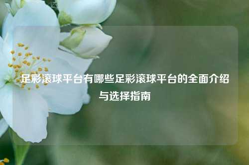 足彩滚球平台有哪些足彩滚球平台的全面介绍与选择指南