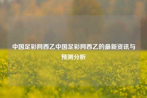 中国足彩网西乙中国足彩网西乙的最新资讯与预测分析