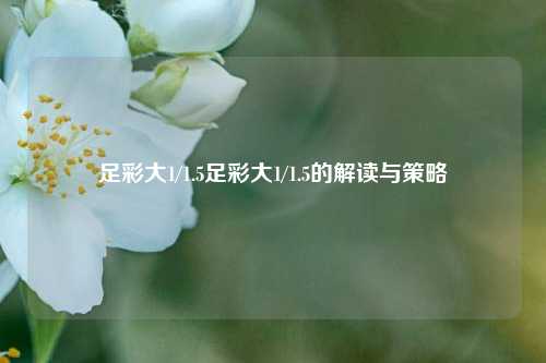 足彩大1/1.5足彩大1/1.5的解读与策略