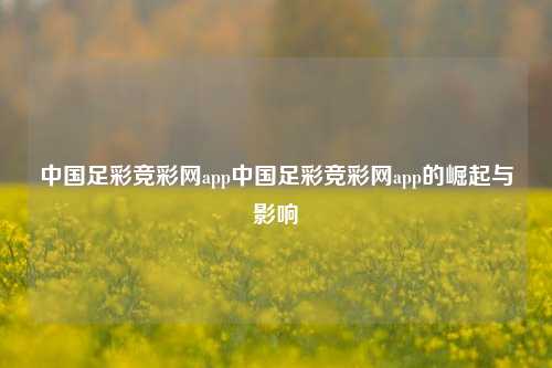 中国足彩竞彩网app中国足彩竞彩网app的崛起与影响