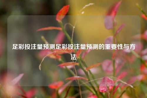 足彩投注量预测足彩投注量预测的重要性与方法