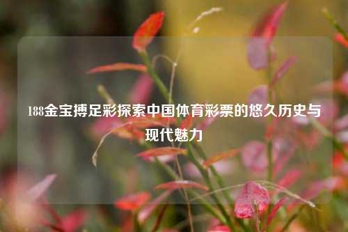 188金宝搏足彩探索中国体育彩票的悠久历史与现代魅力