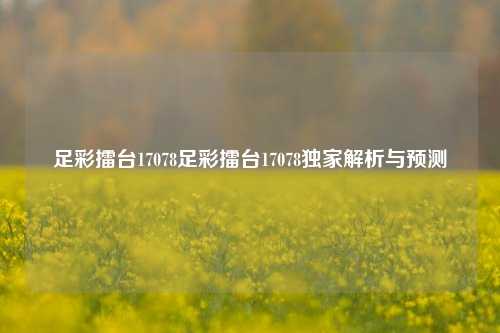 足彩擂台17078足彩擂台17078独家解析与预测
