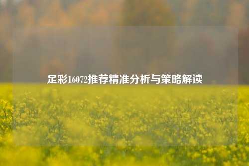 足彩16072推荐精准分析与策略解读
