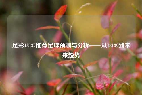 足彩18139推荐足球预测与分析——从18139到未来趋势