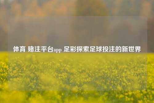 体育 赌注平台app 足彩探索足球投注的新世界