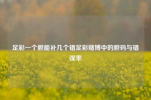 足彩一个胆能补几个错足彩赌博中的胆码与错误率
