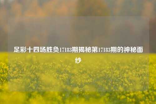 足彩十四场胜负17183期揭秘第17183期的神秘面纱