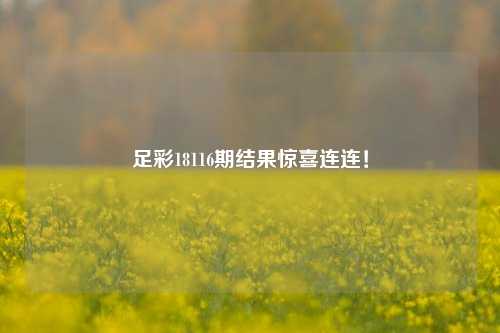 足彩18116期结果惊喜连连！