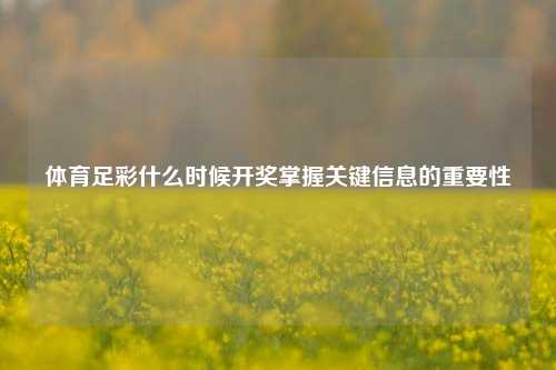 体育足彩什么时候开奖掌握关键信息的重要性