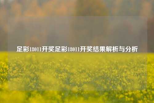 足彩18011开奖足彩18011开奖结果解析与分析