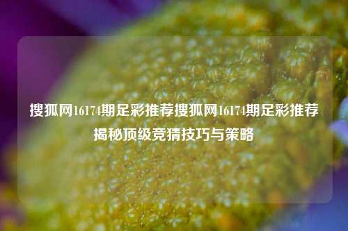 搜狐网16174期足彩推荐搜狐网16174期足彩推荐揭秘顶级竞猜技巧与策略