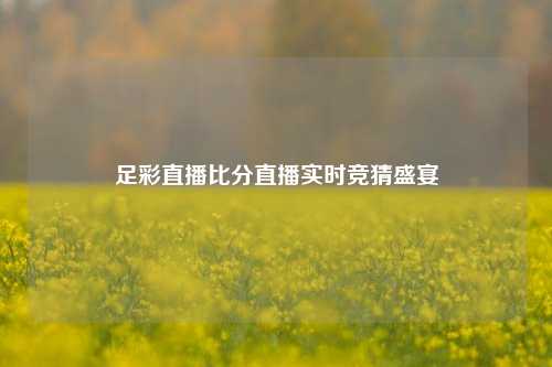足彩直播比分直播实时竞猜盛宴