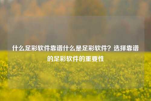 什么足彩软件靠谱什么是足彩软件？选择靠谱的足彩软件的重要性