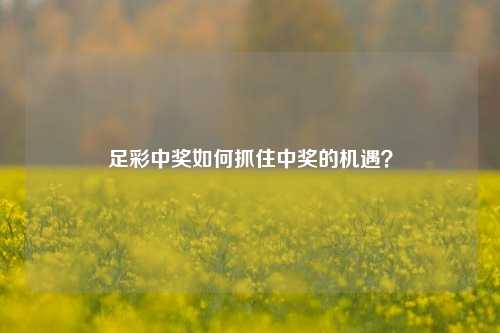 足彩中奖如何抓住中奖的机遇？