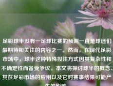 足彩球半没有一足球比赛的预测一直是球迷们最期待和关注的内容之一。然而，在现代足彩市场中，球半这种特殊投注方式因其复杂性和不确定性而备受争议。本文将探讨球半的概念、其在足彩市场的应用以及它对赛事结果可能产生的影响。