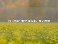 17010足彩分析把握未来，预见胜算