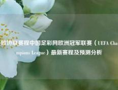欧协联赛程中国足彩网欧洲冠军联赛（UEFA Champions League）最新赛程及预测分析