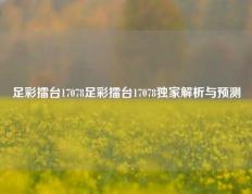 足彩擂台17078足彩擂台17078独家解析与预测