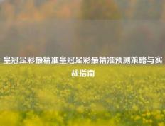 皇冠足彩最精准皇冠足彩最精准预测策略与实战指南