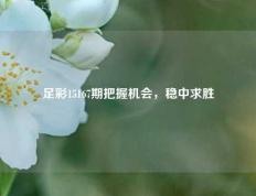 足彩15167期把握机会，稳中求胜
