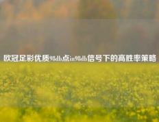 欧冠足彩优质98db点in98db信号下的高胜率策略