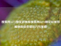 搜狐网16174期足彩推荐搜狐网16174期足彩推荐揭秘顶级竞猜技巧与策略