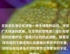 足彩足队身价足球是一种全球性的运动，深受广大球迷的喜爱。在足球的世界里，球队和球员的价值评估一直是讨论的热点话题。随着足球市场的不断成熟以及数据分析技术的发展，对球队和球员身价的估算也变得更加科学化、精确化。