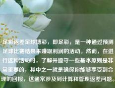 足彩返差足球博彩，即足彩，是一种通过预测足球比赛结果来赚取利润的活动。然而，在进行这种活动时，了解并遵守一些基本原则是非常重要的，其中之一就是确保你能够享受到合理的回报，这通常涉及到计算和管理返差问题。