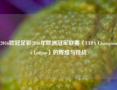 2016欧冠足彩2016年欧洲冠军联赛（UEFA Champions League）的辉煌与挑战