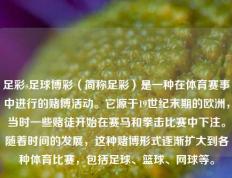 足彩s足球博彩（简称足彩）是一种在体育赛事中进行的赌博活动。它源于19世纪末期的欧洲，当时一些赌徒开始在赛马和拳击比赛中下注。随着时间的发展，这种赌博形式逐渐扩大到各种体育比赛，包括足球、篮球、网球等。