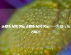 最稳的足彩买法最稳的足彩买法——策略与技巧解析