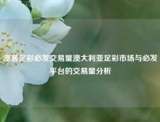 澳客足彩必发交易量澳大利亚足彩市场与必发平台的交易量分析